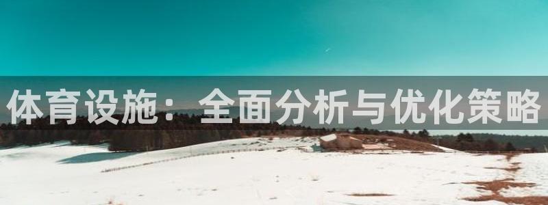 凯捷体育招商电话地址：体育设施：全面分析与优化策略 