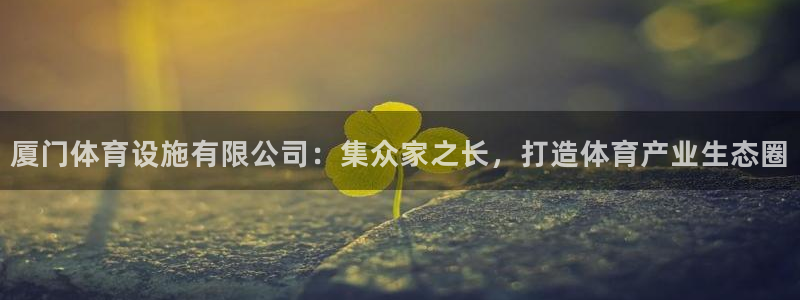 凯捷体育集团E.ON：厦门体育设施有限公司：集众家之长，打造