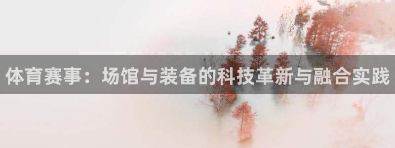 凯捷体育招商电话号码是多少：体育赛事：场馆与装备的科技革新与