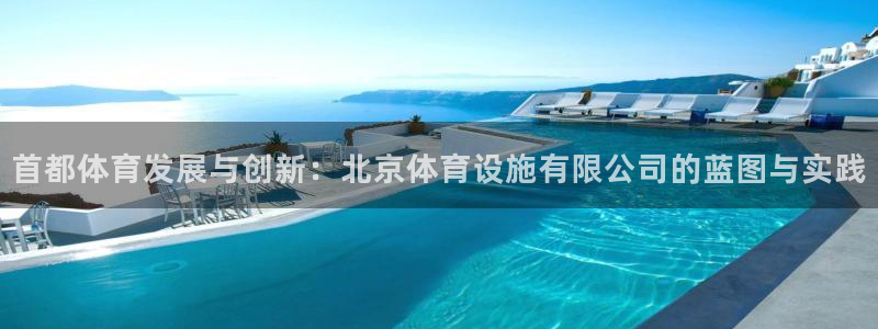 凯捷体育平台注册流程图：首都体育发展与创新：北京体育设施有限 