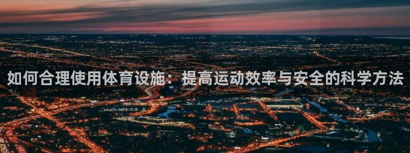 凯捷体育招商电话地址查询：如何合理使用体育设施：提高