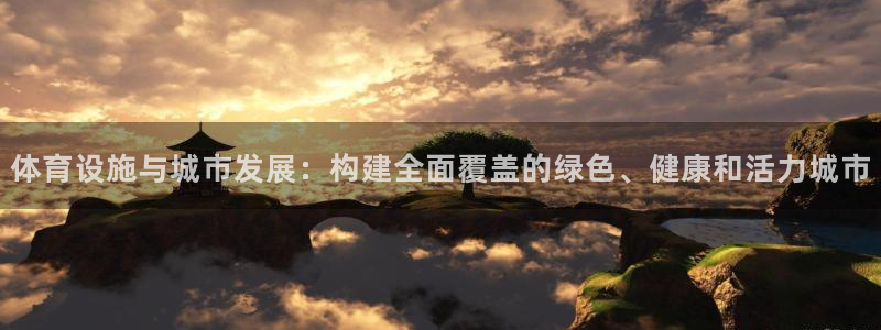 凯捷体育娱乐首页网站大全：体育设施与城市发展：构建全面覆盖的
