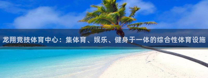 凯捷体育集团官网首页网址：龙翔竞技体育中心：集体育、娱乐、健