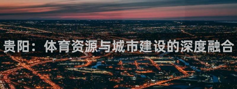 凯捷体育：贵阳：体育资源与城市建设的深度融合