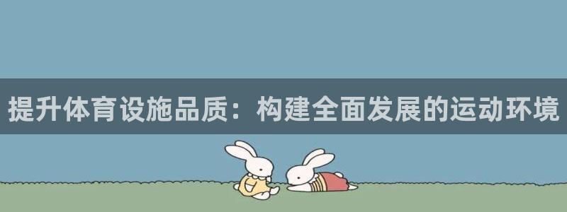 凯捷体育官方：提升体育设施品质：构建全面发展的运动环境