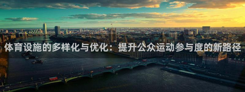 凯捷体育集团官网首页：体育设施的多样化与优化：提升公众运动参