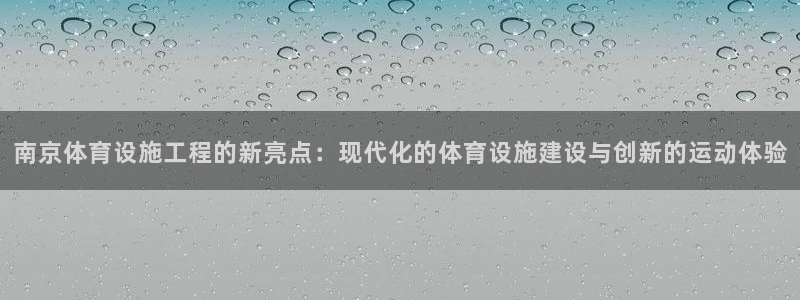 凯捷体育招商电话号码查询：南京体育设施工程的新亮点：现代化的