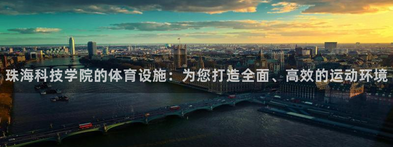 凯捷体育平台是正规平台吗：珠海科技学院的体育设施：为您打造全