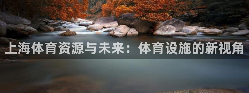 凯捷体育代理：上海体育资源与未来：体育设施的新视角 