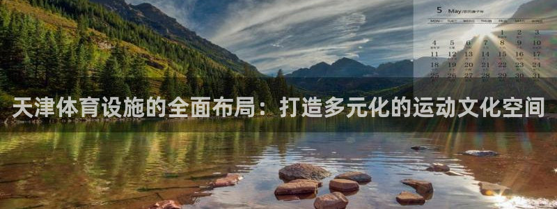 凯捷体育平台注册流程图：天津体育设施的全面布局：打造多元化的 