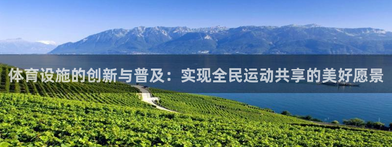 凯捷平台体育：体育设施的创新与普及：实现全民运动共享的美好愿