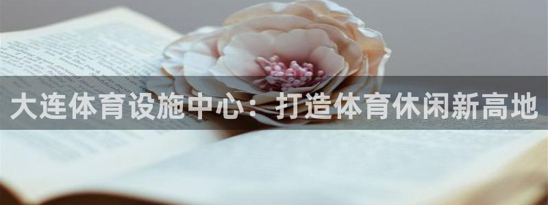 凯捷体育平台注册要钱吗是真的吗：大连体育设施中心：打造体育休 