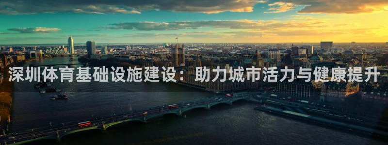凯捷体育招商电话地址：深圳体育基础设施建设：助力城市活力与健 