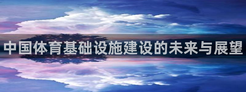 凯捷体育官网：中国体育基础设施建设的未来与展望