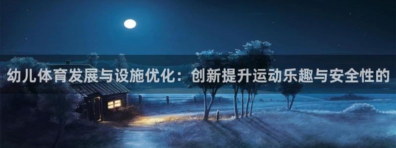 凯捷体育招商电话是多少：幼儿体育发展与设施优化：创新提升运动 